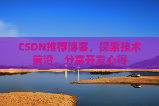 CSDN推荐博客，探索技术前沿，分享开发心得