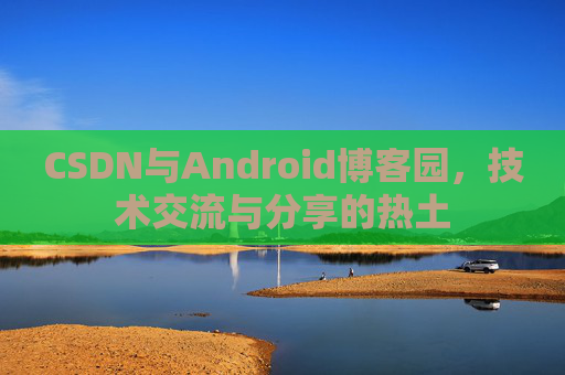 CSDN与Android博客园，技术交流与分享的热土