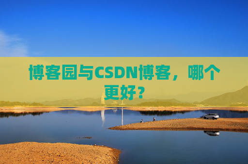 博客园与CSDN博客，哪个更好？