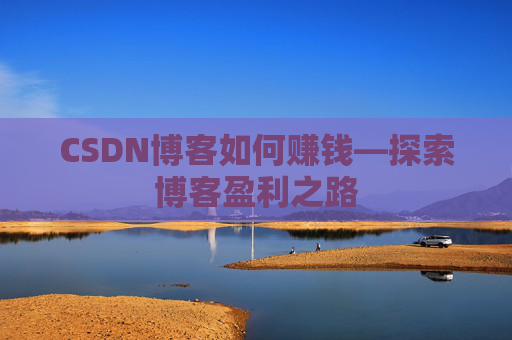 CSDN博客如何赚钱—探索博客盈利之路